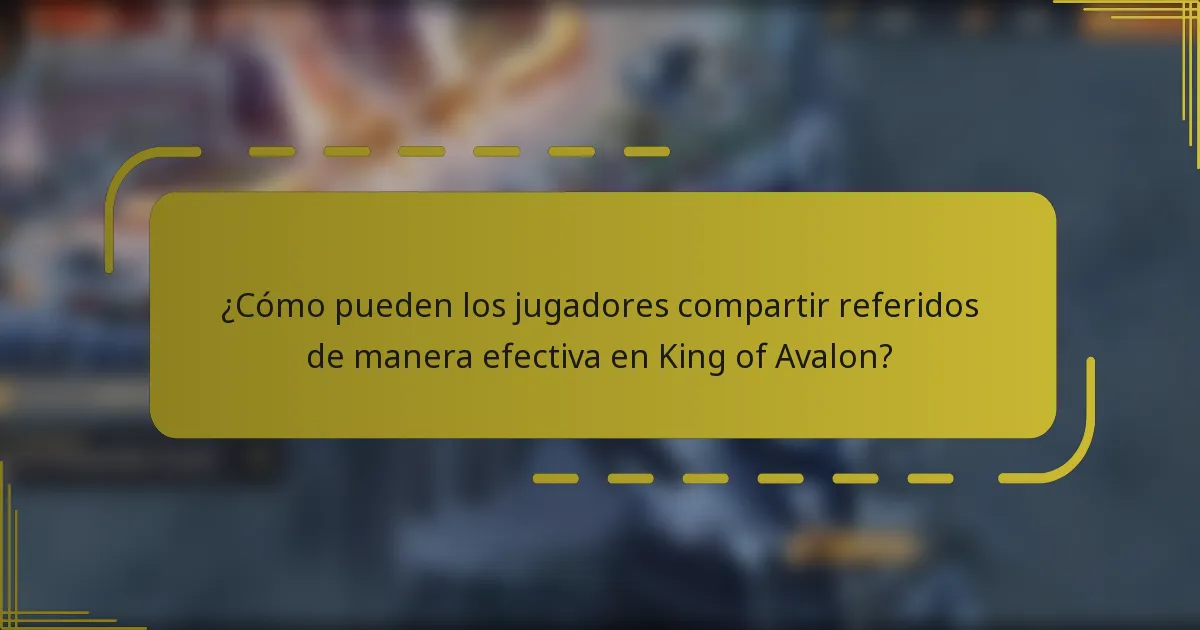¿Cómo pueden los jugadores compartir referidos de manera efectiva en King of Avalon?