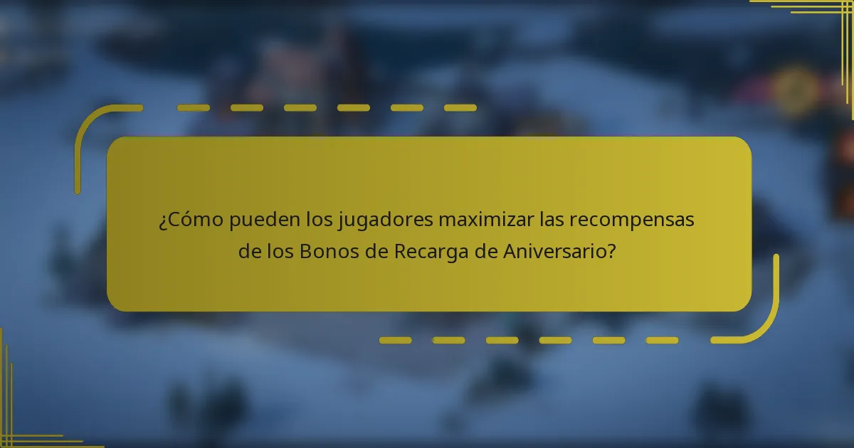 ¿Cómo pueden los jugadores maximizar las recompensas de los Bonos de Recarga de Aniversario?
