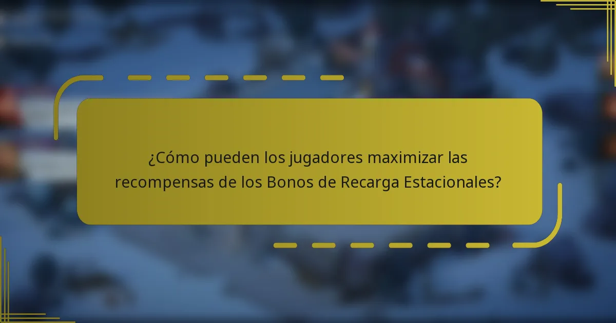 ¿Cómo pueden los jugadores maximizar las recompensas de los Bonos de Recarga Estacionales?
