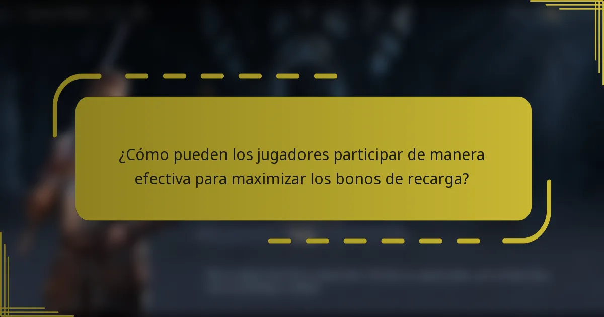 ¿Cómo pueden los jugadores participar de manera efectiva para maximizar los bonos de recarga?