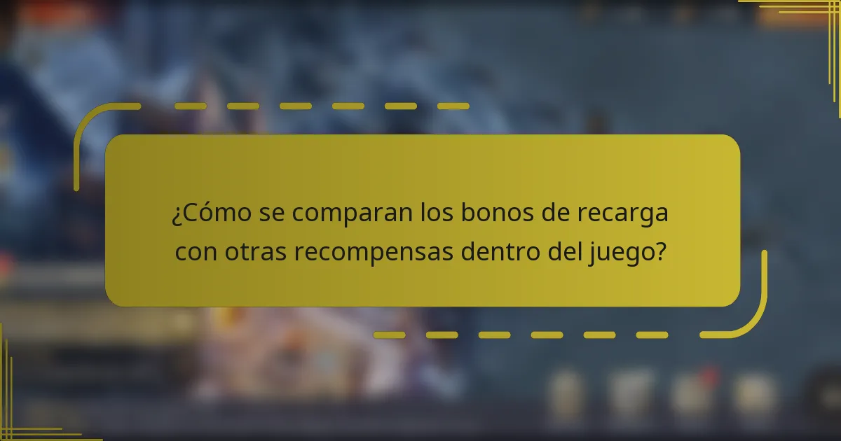 ¿Cómo se comparan los bonos de recarga con otras recompensas dentro del juego?