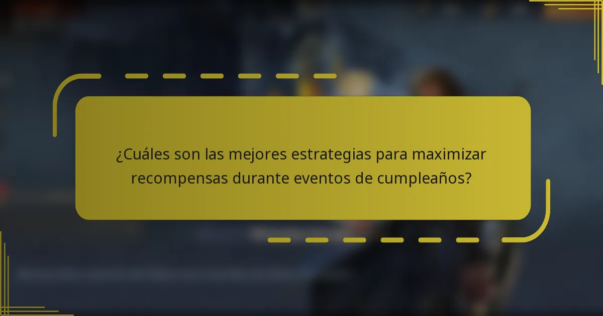 ¿Cuáles son las mejores estrategias para maximizar recompensas durante eventos de cumpleaños?