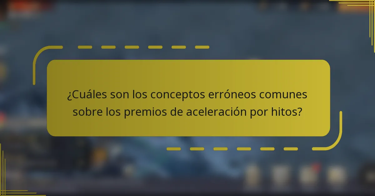 ¿Cuáles son los conceptos erróneos comunes sobre los premios de aceleración por hitos?