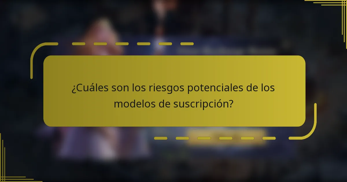 ¿Cuáles son los riesgos potenciales de los modelos de suscripción?