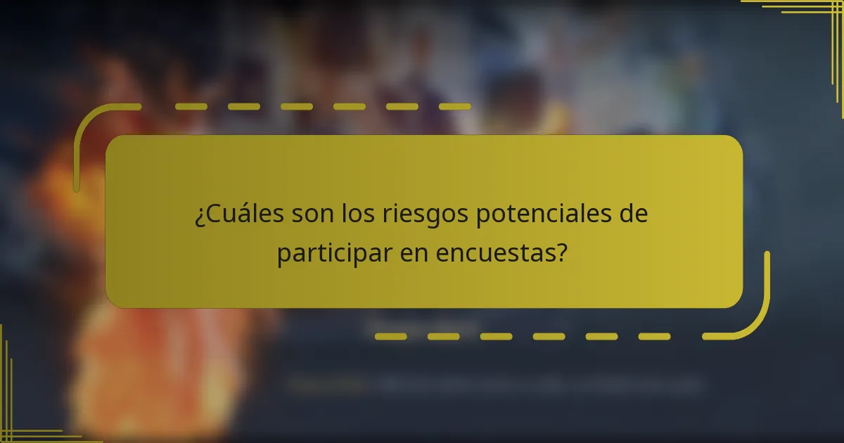 ¿Cuáles son los riesgos potenciales de participar en encuestas?