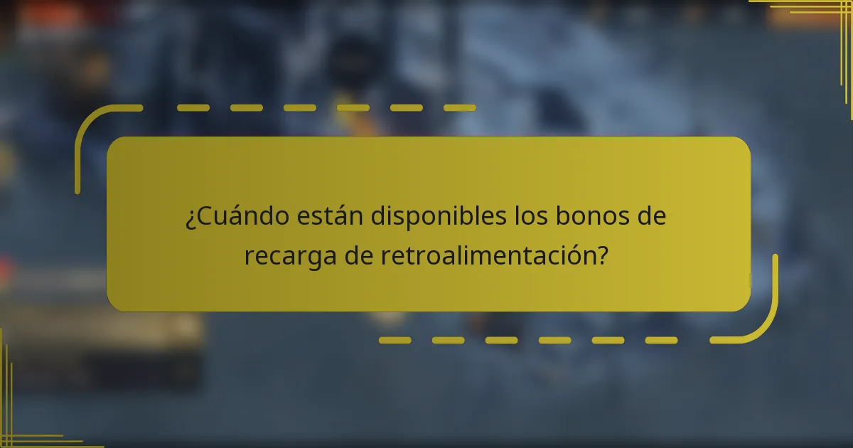 ¿Cuándo están disponibles los bonos de recarga de retroalimentación?