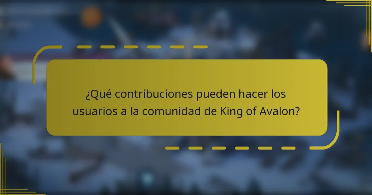 ¿Qué contribuciones pueden hacer los usuarios a la comunidad de King of Avalon?
