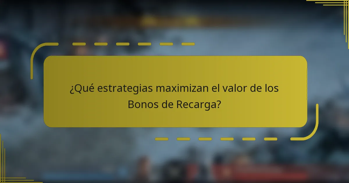 ¿Qué estrategias maximizan el valor de los Bonos de Recarga?