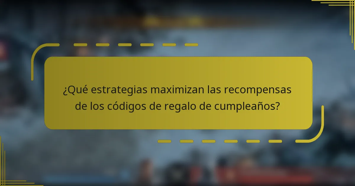 ¿Qué estrategias maximizan las recompensas de los códigos de regalo de cumpleaños?