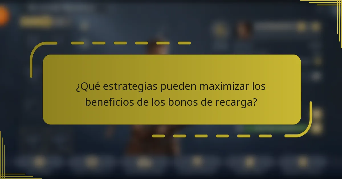 ¿Qué estrategias pueden maximizar los beneficios de los bonos de recarga?
