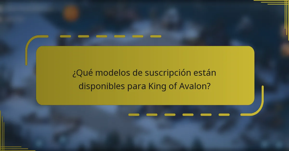 ¿Qué modelos de suscripción están disponibles para King of Avalon?