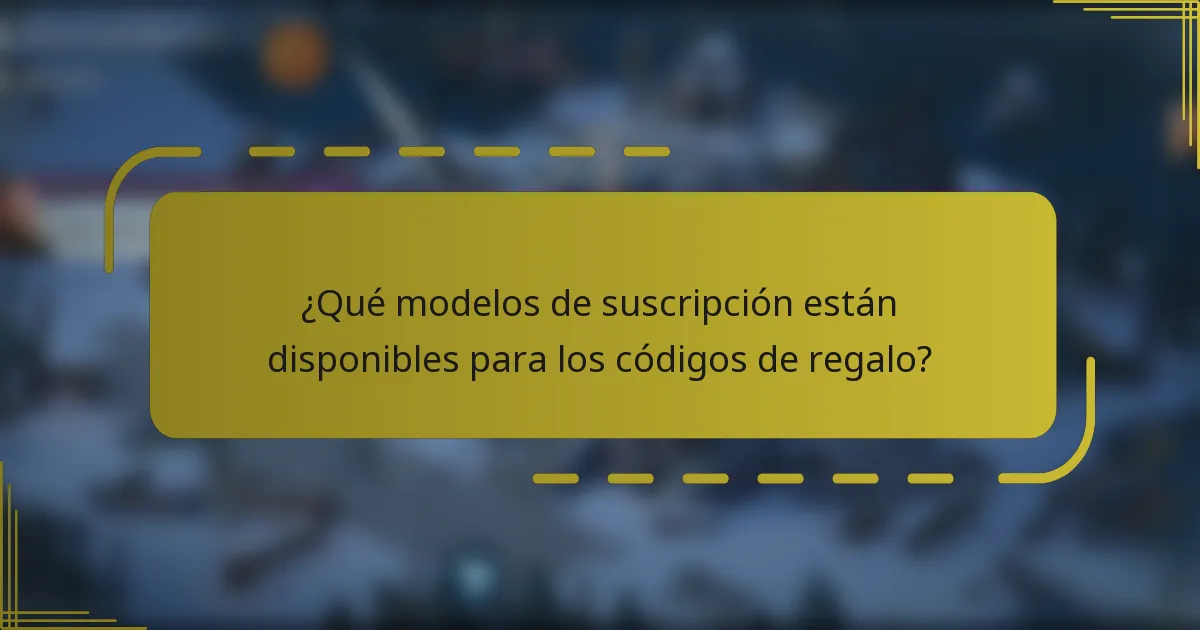 ¿Qué modelos de suscripción están disponibles para los códigos de regalo?